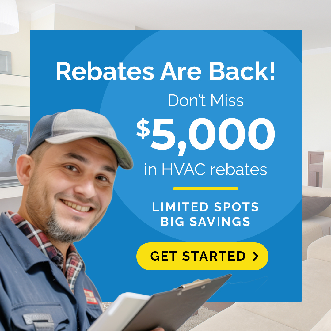 Rebates are back! Don’t miss $5,000 in HVAC rebates. Limited spots, big savings, get started.